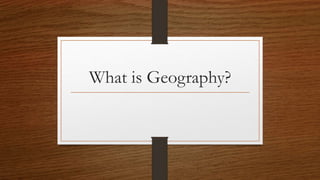 What is Geography?
 