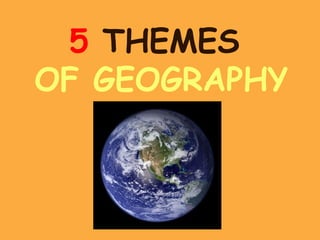 5 THEMES
OF GEOGRAPHY
 
