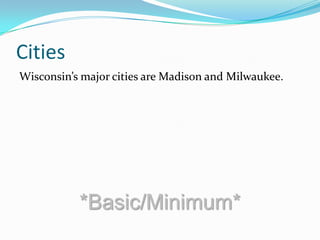 Cities
Wisconsin’s major cities are Madison and Milwaukee.
*Basic/Minimum*
 