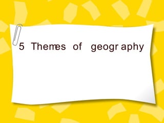 5 Themes of geogr aphy
 