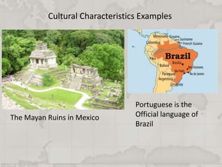 Cultural Characteristics Examples
The Mayan Ruins in Mexico
Portuguese is the
Official language of
Brazil
 