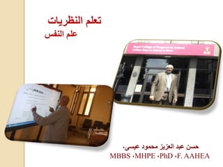 ‫النظريات‬ ‫تعلم‬
‫النفس‬ ‫علم‬
،‫عيسى‬ ‫محمود‬ ‫العزيز‬ ‫عبد‬ ‫حسن‬
MBBS ،MHPE ،PhD ،F. AAHEA
 