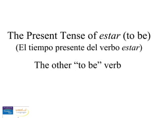 The Present Tense of  estar  (to be) The other “to be” verb (El tiempo presente del verbo  estar ) 