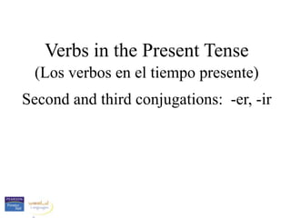 Verbs in the Present Tense
 (Los verbos en el tiempo presente)
Second and third conjugations: -er, -ir
 