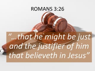 ROMANS 3:26
“…that he might be just
and the justifier of him
that believeth in Jesus”
 