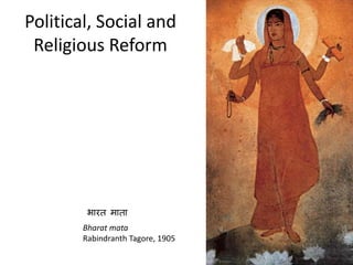 Political, Social and
Religious Reform
Bharat mata
Rabindranth Tagore, 1905
भारत माता
 