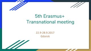 5th Erasmus+
Transnational meeting
22.9-28.9.2017
Gdansk
 