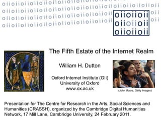The Fifth Estate of the Internet Realm William H. Dutton   Oxford Internet Institute (OII)  University of Oxford www.ox.ac.uk (John Moore, Getty Images)  Presentation for The Centre for Research in the Arts, Social Sciences and Humanities (CRASSH), organized by the Cambridge Digital Humanities Network, 17 Mill Lane, Cambridge University, 24 February 2011. 