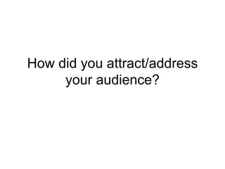 How did you attract/address
     your audience?
 