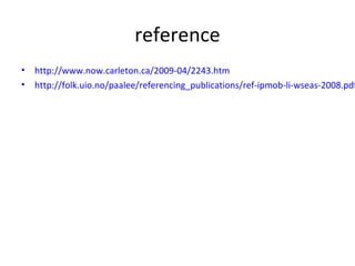 reference
• http://www.now.carleton.ca/2009-04/2243.htm
• http://folk.uio.no/paalee/referencing_publications/ref-ipmob-li-wseas-2008.pdf
 