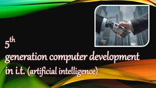 5th
generation computer development
in i.t. (artificial intelligence)
 