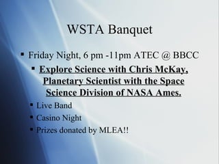 WSTA Banquet Friday Night, 6 pm -11pm ATEC @ BBCC Explore Science with Chris McKay, Planetary Scientist with the Space Science Division of NASA Ames. Live Band Casino Night Prizes donated by MLEA!! 