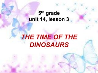 5th grade unit 14, lesson 3 THE TIME OF THE DINOSAURS 