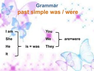 Grammarpast simple was / were I am She 	He 		 is = wasIt You We 		are=were They 