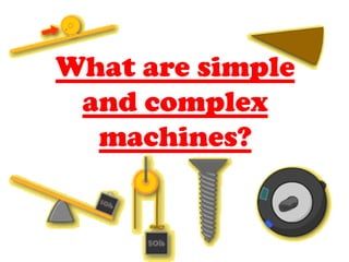 What are simple
and complex
machines?
 