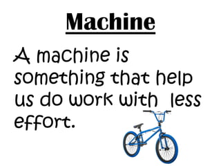 Machine
A machine is
something that help
us do work with less
effort.
 