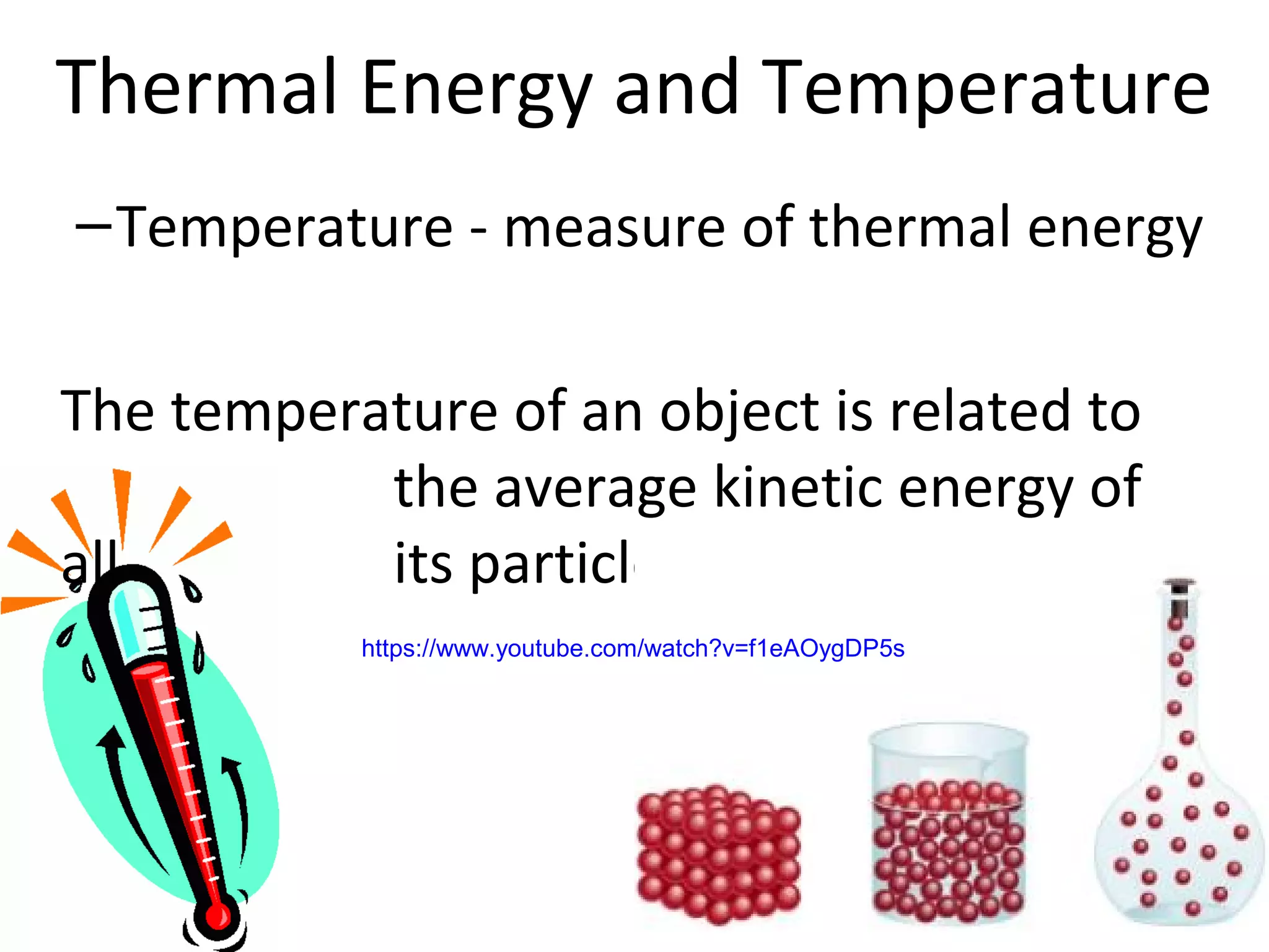 Thermal Energy and Temperature
–Temperature - measure of thermal energy
The temperature of an object is related to
the average kinetic energy of
all its particles
https://www.youtube.com/watch?v=f1eAOygDP5s