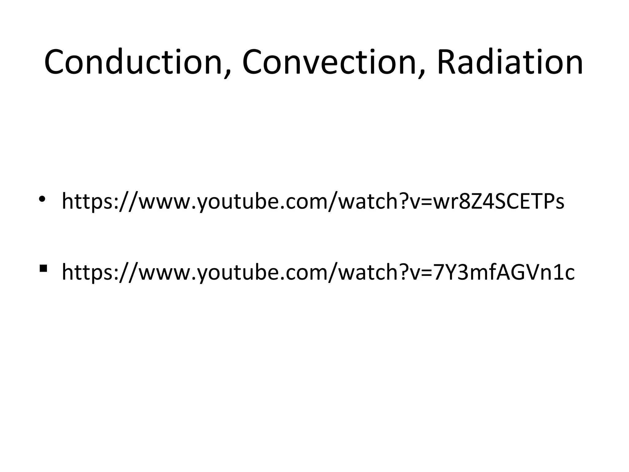 Conduction, Convection, Radiation
• https://www.youtube.com/watch?v=wr8Z4SCETPs
https://www.youtube.com/watch?v=7Y3mfAGVn1c