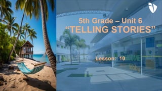 Lesson: 10
5th Grade – Unit 6
“TELLING STORIES”
 