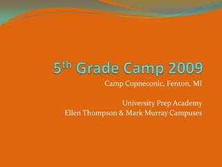 5th Grade Camp 2009,[object Object],Camp Copneconic, Fenton, MI,[object Object],University Prep Academy ,[object Object],Ellen Thompson & Mark Murray Campuses,[object Object]
