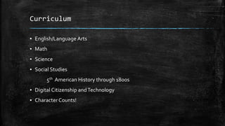 Curriculum
▪ English/Language Arts
▪ Math
▪ Science
▪ Social Studies
5th American History through 1800s
▪ Digital Citizenship andTechnology
▪ Character Counts!
 