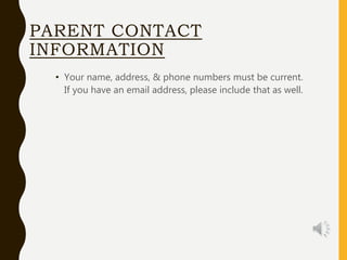 PARENT CONTACT
INFORMATION
• Your name, address, & phone numbers must be current.
If you have an email address, please include that as well.
 