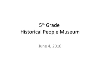 5 th  Grade  Historical People Museum June 4, 2010 