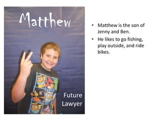 • Matthew is the son of
Jenny and Ben.
• He likes to go fishing,
play outside, and ride
bikes.
Matthew
Future
Lawyer
 