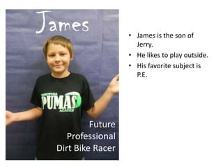 • James is the son of
Jerry.
• He likes to play outside.
• His favorite subject is
P.E.
James
Future
Professional
Dirt Bike Racer
 