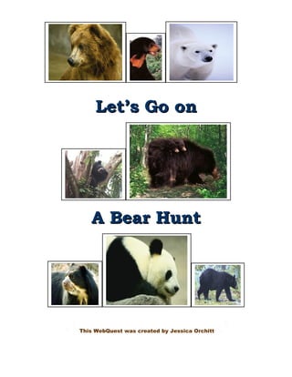 Let’s Go on




     A Bear Hunt




  This WebQuest was created by Jessica Orchitt
 
