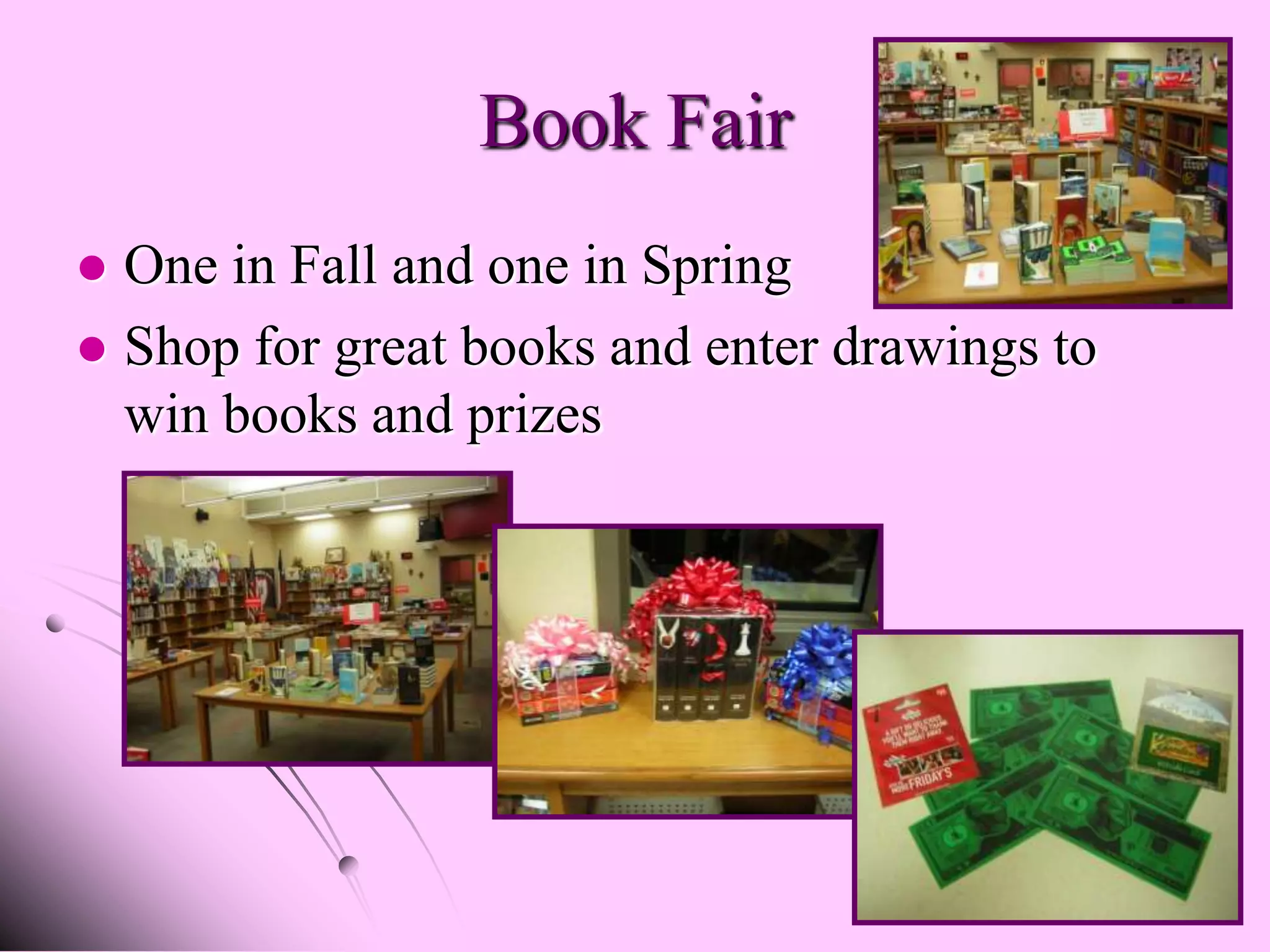 Book Fair
 One in Fall and one in Spring
 Shop for great books and enter drawings to
  win books and prizes
 