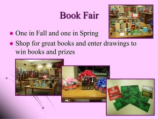 Book Fair
 One in Fall and one in Spring
 Shop for great books and enter drawings to
  win books and prizes
 