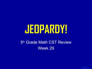 Template by
Bill Arcuri, WCSD
Click Once to Begin
JEOPARDY!
5th
Grade Math CST Review
Week 29
 