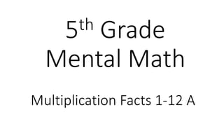 5th Grade 
Mental Math 
Multiplication Facts 1-12 A 
 