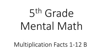 5th Grade 
Mental Math 
Multiplication Facts 1-12 B 
