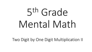 5th Grade 
Mental Math 
Two Digit by One Digit Multiplication II 
 