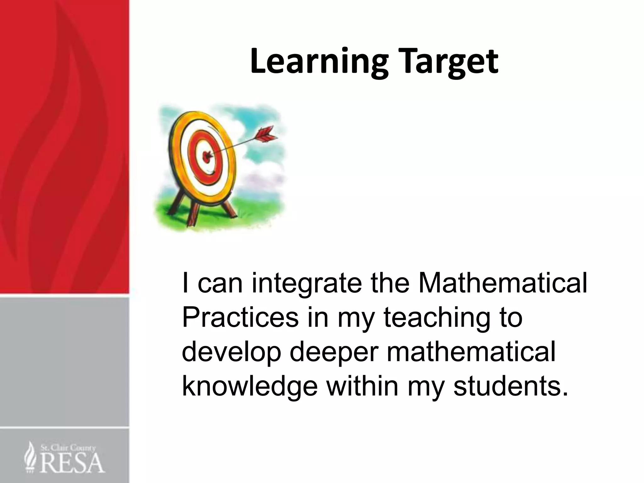 Learning Target




I can integrate the Mathematical
Practices in my teaching to
develop deeper mathematical
knowledge within my students.
 