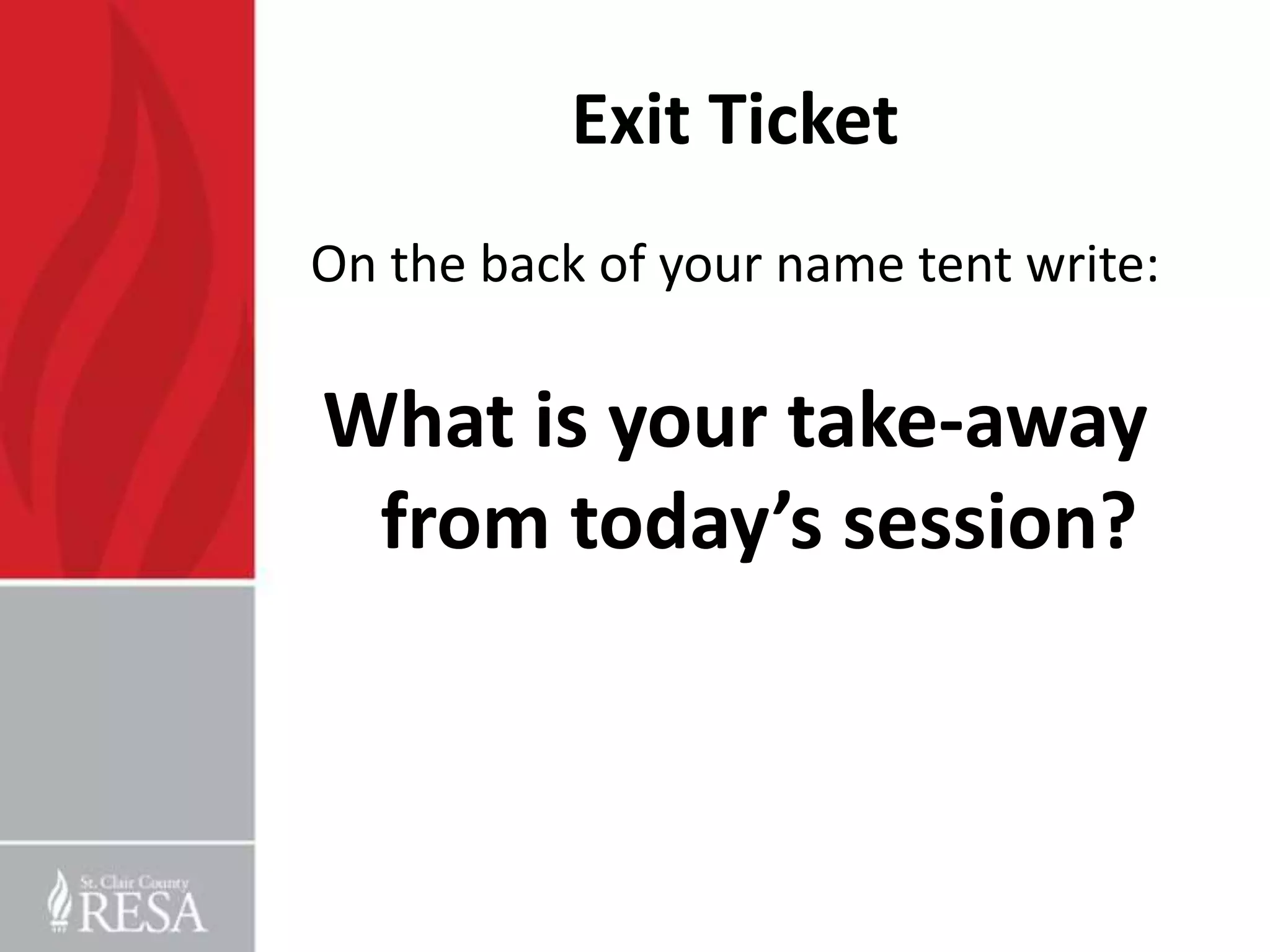 Exit Ticket
On the back of your name tent write:

What is your take-away
 from today’s session?
 