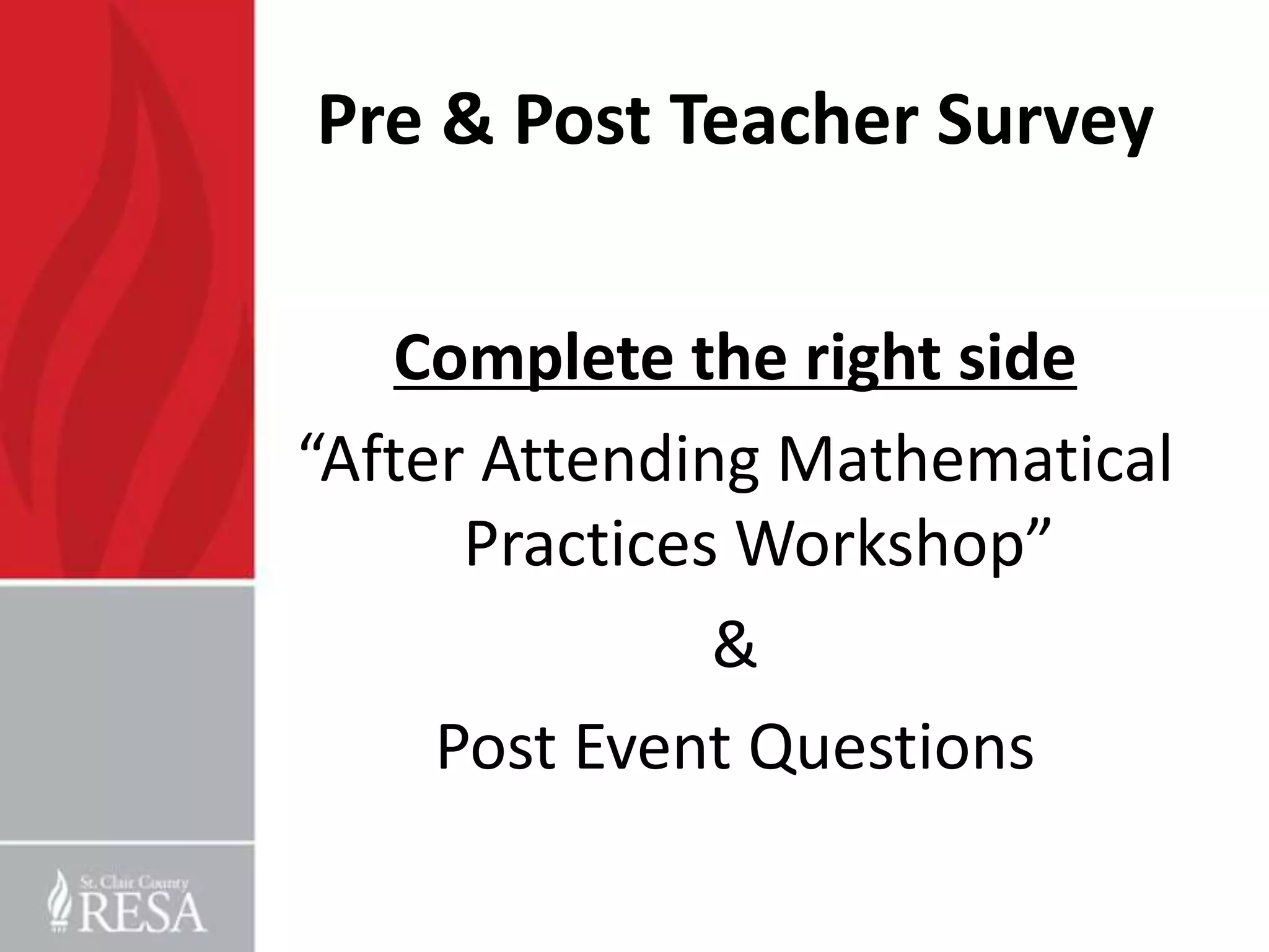 Pre & Post Teacher Survey


   Complete the right side
“After Attending Mathematical
      Practices Workshop”
               &
     Post Event Questions
 
