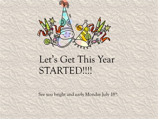 Let’s Get This Year STARTED!!!! See you bright and early Monday July 18 th . 