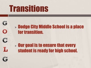 Transitions
 Dodge City Middle School is a place
for transition.
 Our goal is to ensure that every
student is ready for high school.
 