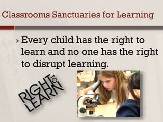 Classrooms Sanctuaries for Learning
 Every child has the right to
learn and no one has the right
to disrupt learning.
 