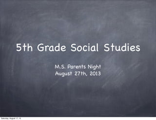 5th Grade Social Studies
M.S. Parents Night
August 27th, 2013
Saturday, August 17, 13
 