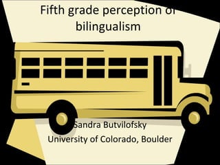 Fifth grade perception of bilingualism Sandra Butvilofsky University of Colorado, Boulder 