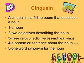 Cinquain
• A cinquain is a 5-line poem that describes
  a noun.
• 1-a noun
• 2-two adjectives describing the noun
• 3-thre...