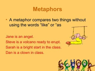 Metaphors
• A metaphor compares two things without
  using the words “like” or “as

Jane is an angel.
Steve is a volcano r...