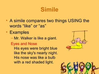 Simile
• A simile compares two things USING the
  words “like” or “as”
• Examples
  – Mr. Walker is like a giant.
  Eyes a...