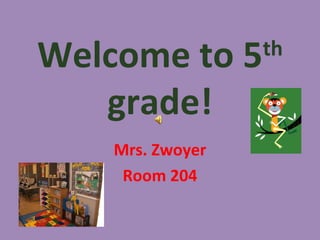 Welcome to 5      th

   grade!
    Mrs. Zwoyer
     Room 204
 