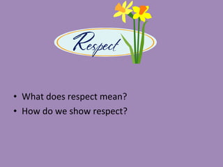 • What does respect mean?
• How do we show respect?
 