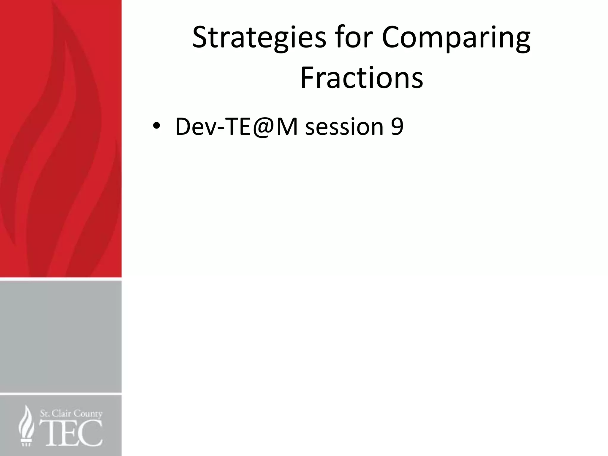 Strategies for Comparing
           Fractions
• Dev-TE@M session 9
 